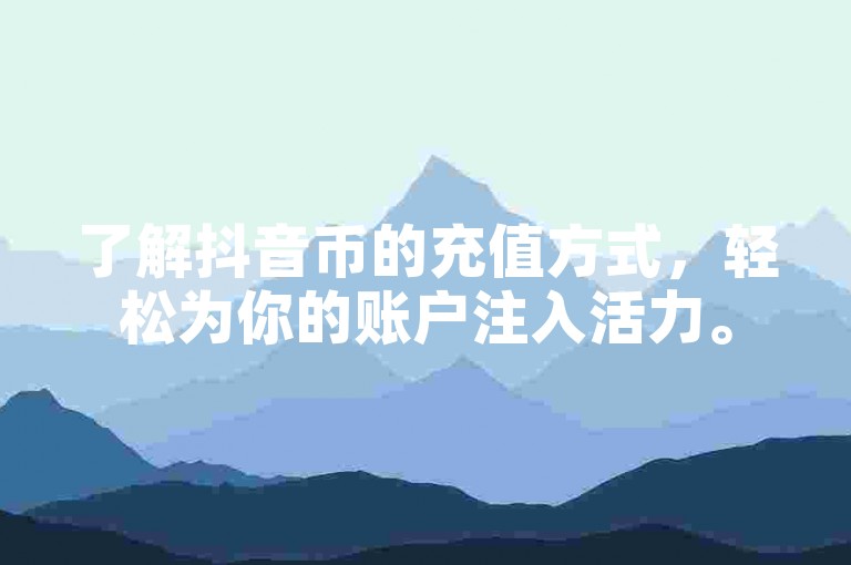 了解抖音币的充值方式，轻松为你的账户注入活力。