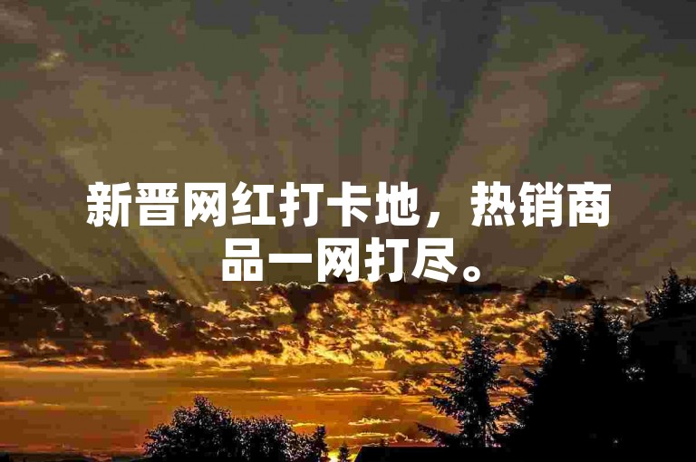 新晋网红打卡地，热销商品一网打尽。