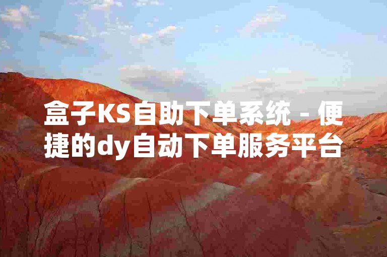 盒子KS自助下单系统 - 便捷的dy自动下单服务平台。