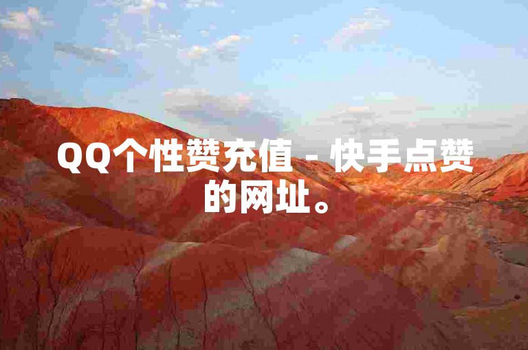 QQ个性赞充值 - 快手点赞的网址。
