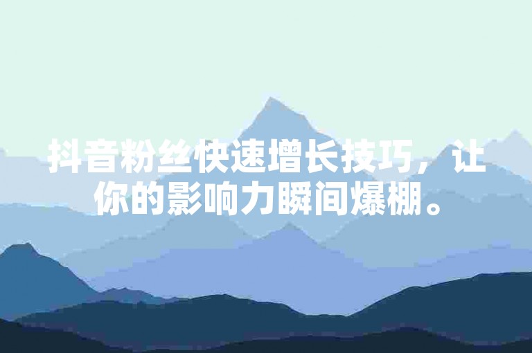 抖音粉丝快速增长技巧，让你的影响力瞬间爆棚。