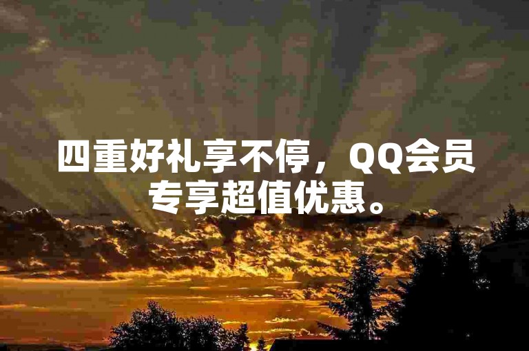 四重好礼享不停，QQ会员专享超值优惠。
