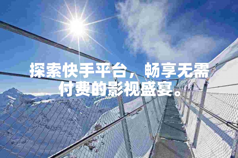 探索快手平台，畅享无需付费的影视盛宴。
