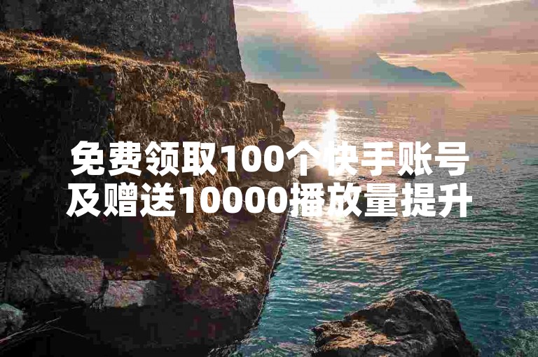 免费领取100个快手账号及赠送10000播放量提升工具。