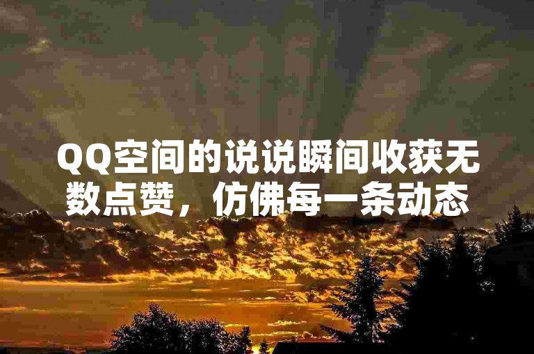 QQ空间的说说瞬间收获无数点赞，仿佛每一条动态都能引起朋友们的热烈反响。