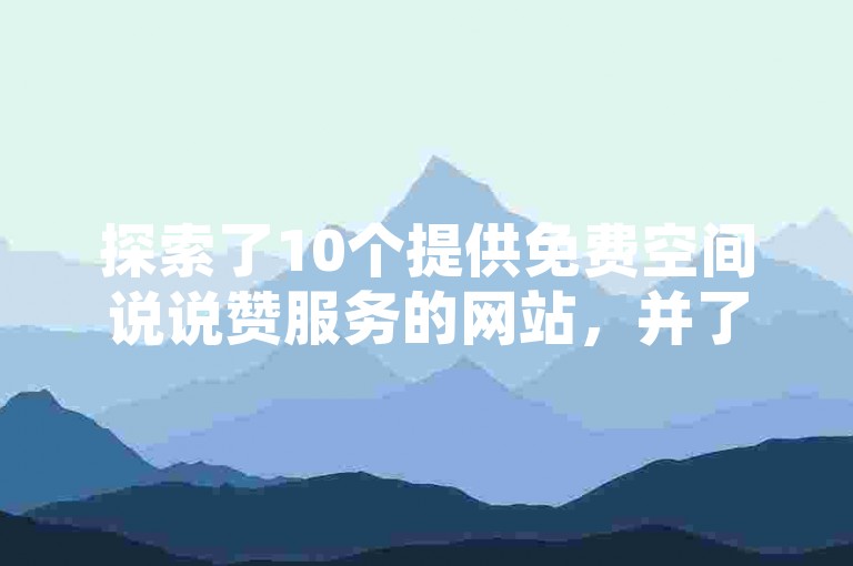 探索了10个提供免费空间说说赞服务的网站，并了解了卡盟如何助力抖音业务增长。