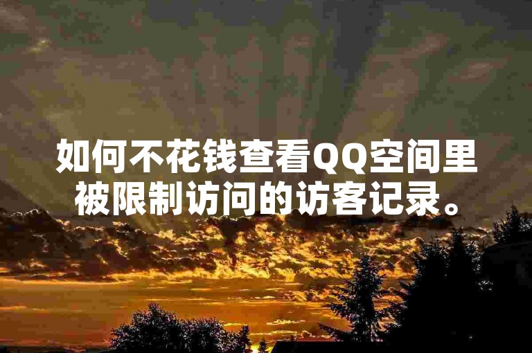 如何不花钱查看QQ空间里被限制访问的访客记录。