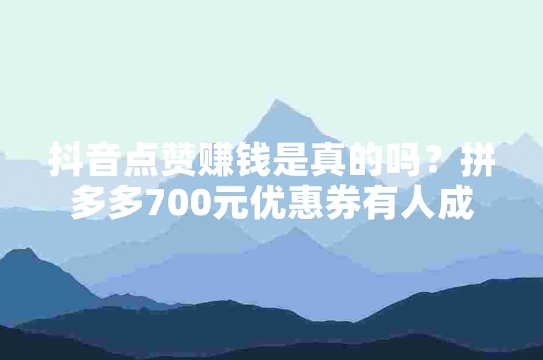 抖音点赞赚钱是真的吗？拼多多700元优惠券有人成功领取了吗？QQ业务卡盟网站和QQ空间人气是访客量之间有什么关系呢？