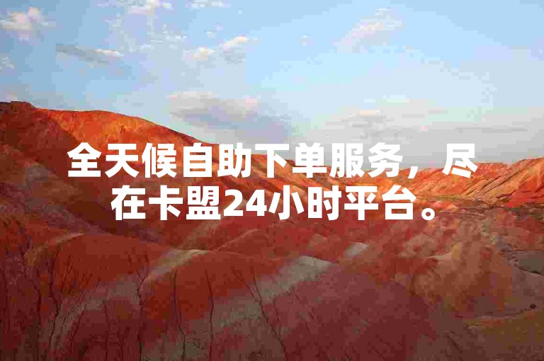 全天候自助下单服务，尽在卡盟24小时平台。