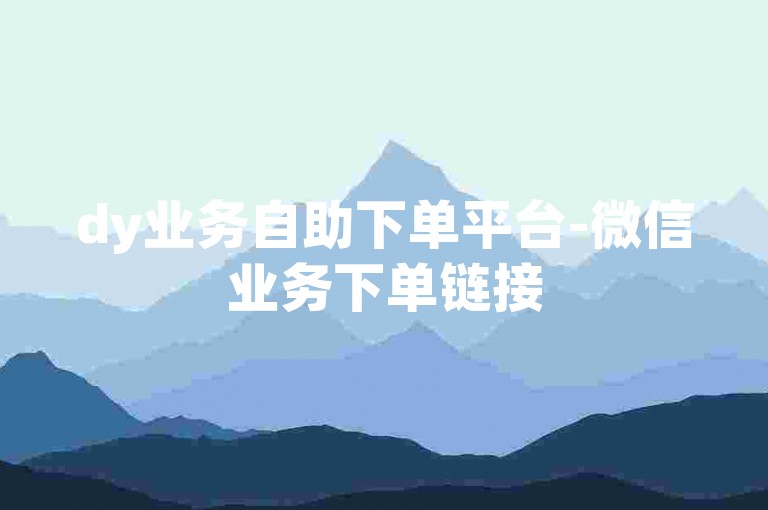 dy业务自助下单平台-微信业务下单链接