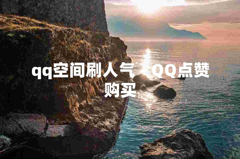qq空间刷人气 - QQ点赞购买