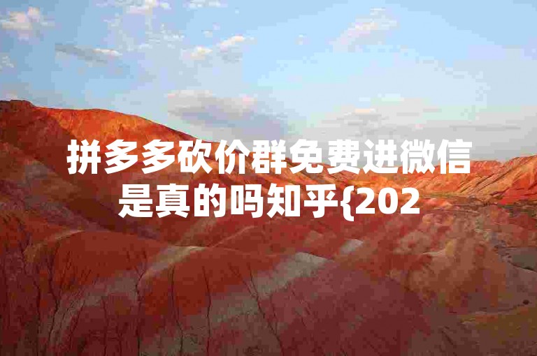拼多多砍价群免费进微信是真的吗知乎{2025多多助力群}——这句话是关于拼多多砍价群是否真实存在的疑问，以及一个名为2025多多助力群的微信群。