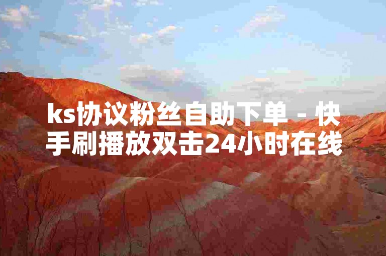 ks协议粉丝自助下单 - 快手刷播放双击24小时在线