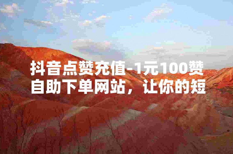 抖音点赞充值-1元100赞自助下单网站，让你的短视频瞬间获得高人气。