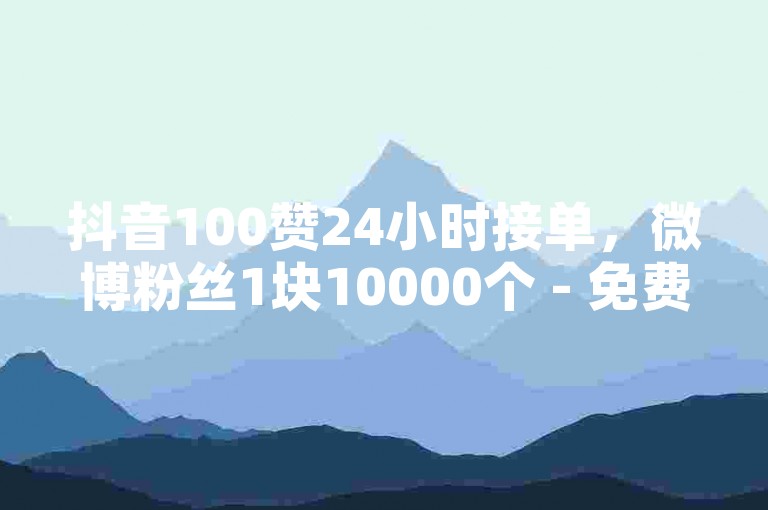 抖音100赞24小时接单，微博粉丝1块10000个 - 免费微博评论点赞软件 - 微博点赞一块钱1000点赞。