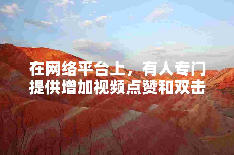在网络平台上，有人专门提供增加视频点赞和双击的服务。