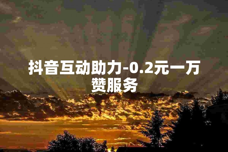 抖音互动助力-0.2元一万赞服务