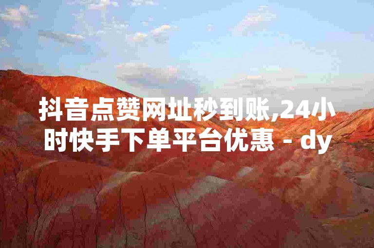 抖音点赞网址秒到账,24小时快手下单平台优惠 - dy低价业务平台 - qq引流推广机器人官网惊喜爆料