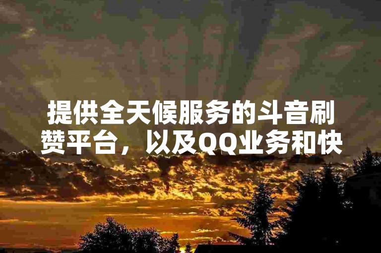 提供全天候服务的斗音刷赞平台，以及QQ业务和快手播放量、点赞量的低价促销，让微利也能变得疯狂。