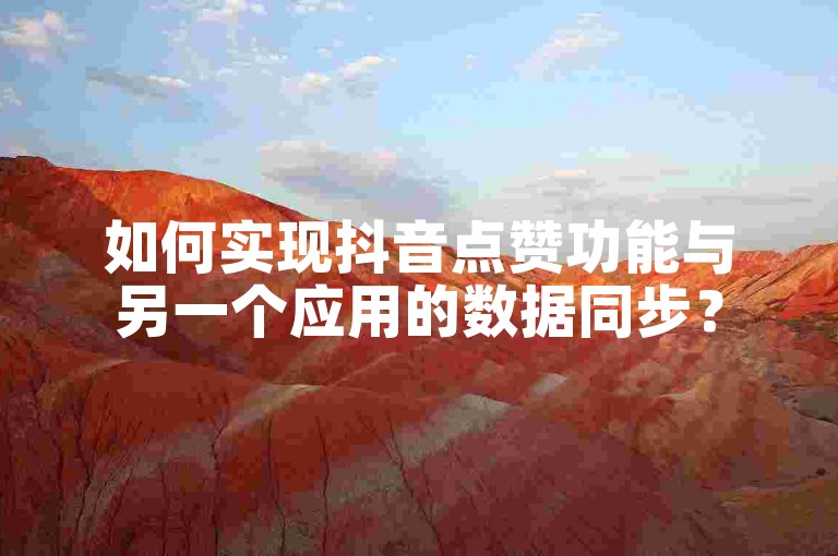 如何实现抖音点赞功能与另一个应用的数据同步？