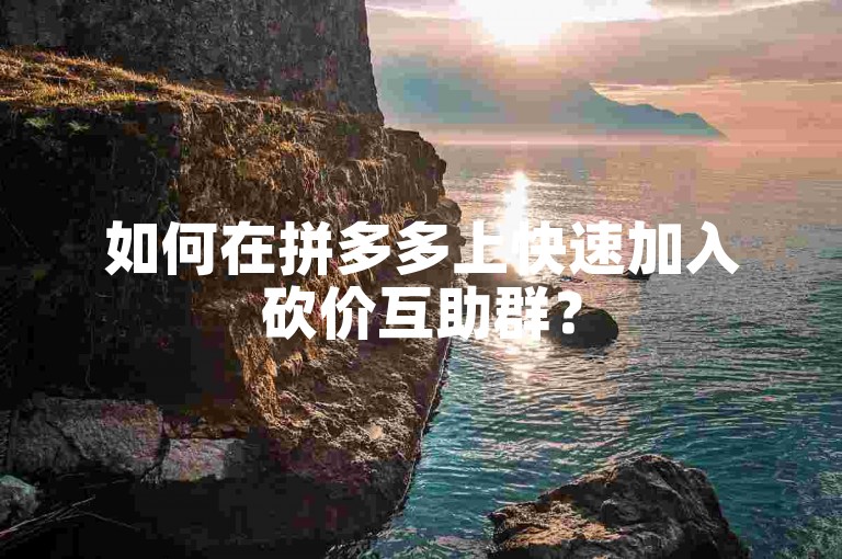 如何在拼多多上快速加入砍价互助群？