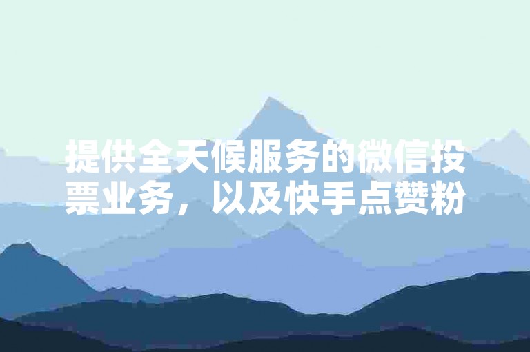 提供全天候服务的微信投票业务，以及快手点赞粉丝平台，均支持人工投票操作。