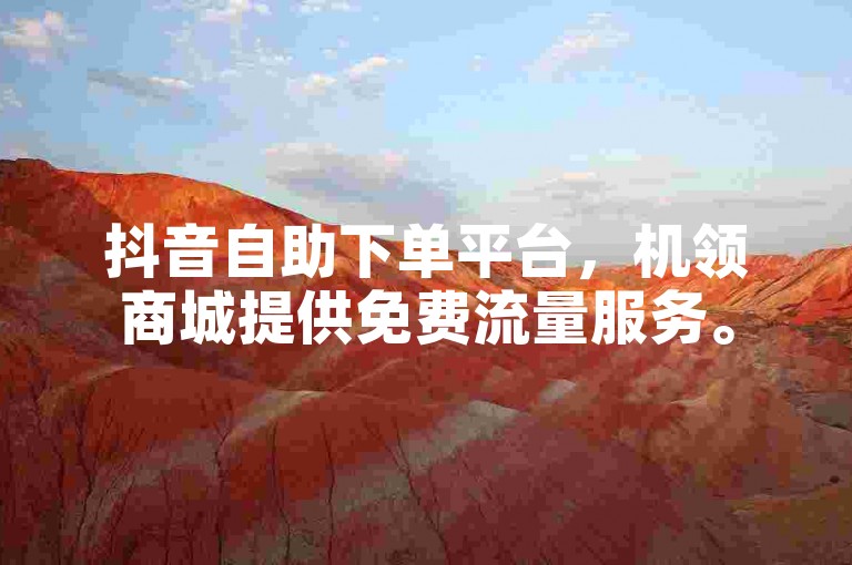 抖音自助下单平台，机领商城提供免费流量服务。