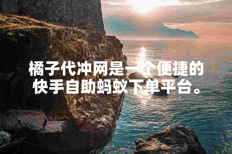 橘子代冲网是一个便捷的快手自助蚂蚁下单平台。