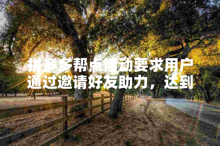 拼多多帮点活动要求用户通过邀请好友助力，达到一定数量后即可获得奖励。