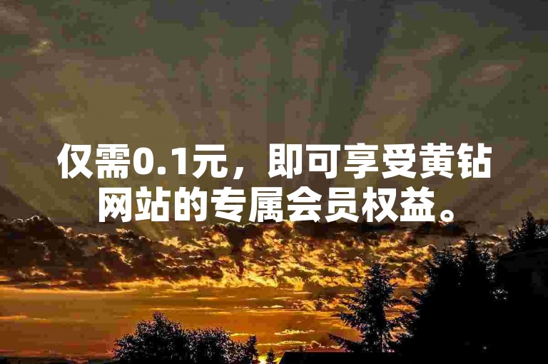 仅需0.1元，即可享受黄钻网站的专属会员权益。