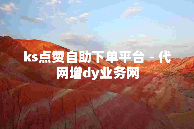 ks点赞自助下单平台 - 代网增dy业务网