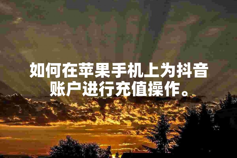 如何在苹果手机上为抖音账户进行充值操作。