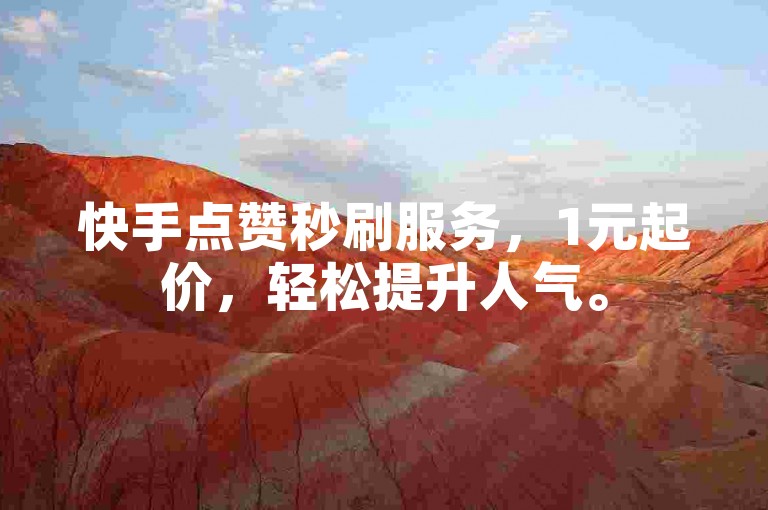 快手点赞秒刷服务，1元起价，轻松提升人气。