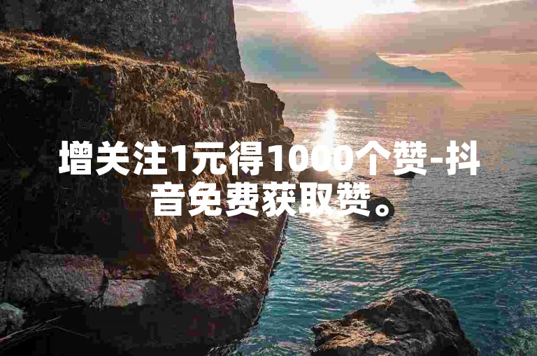 增关注1元得1000个赞-抖音免费获取赞。