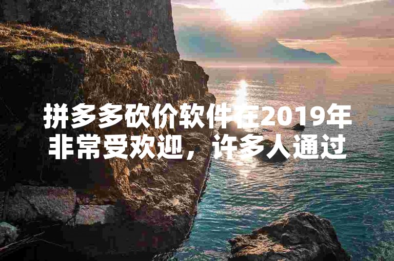 拼多多砍价软件在2019年非常受欢迎，许多人通过加入互助群来互相帮助砍价。