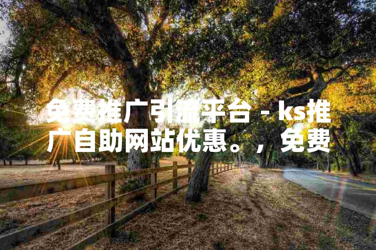 免费推广引流平台 - ks推广自助网站优惠。，免费推广引流平台 - ks推广自助网站实惠。，免费推广引流平台 - ks推广自助网站经济。，免费推广引流平台 - ks推广自助网站划算。，免费推广引流平台 - ks推广自助网站低廉。，免费推广引流平台 - ks推广自助网站亲民。，免费推广引流平台 - ks推广自助网站平价。，免费推广引流平台 - ks推广自助网站特惠。，免费推广引流平台 - ks推广自助网站低价。，10. 免费推广引流平台 - ks推广自助网站超值。