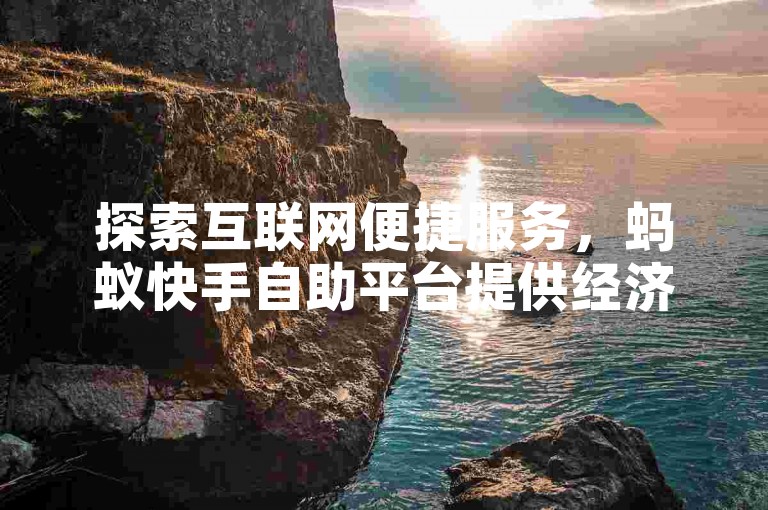 探索互联网便捷服务，蚂蚁快手自助平台提供经济高效的业务解决方案。