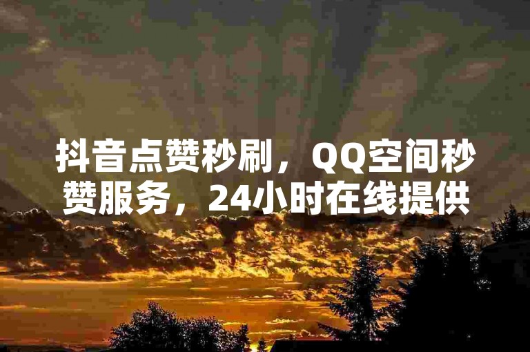 抖音点赞秒刷，QQ空间秒赞服务，24小时在线提供卡盟刷会员和Q币充值腾讯视频会员。