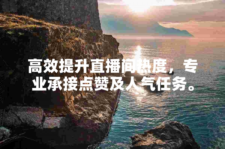 高效提升直播间热度，专业承接点赞及人气任务。