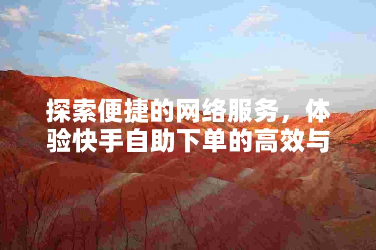 探索便捷的网络服务，体验快手自助下单的高效与抖音业务雷神的精准辅助。