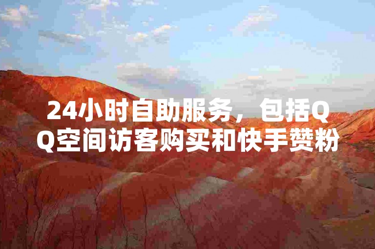 24小时自助服务，包括QQ空间访客购买和快手赞粉丝软件免费下载。