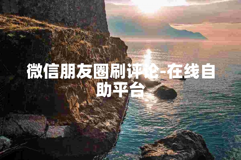 微信朋友圈刷评论-在线自助平台