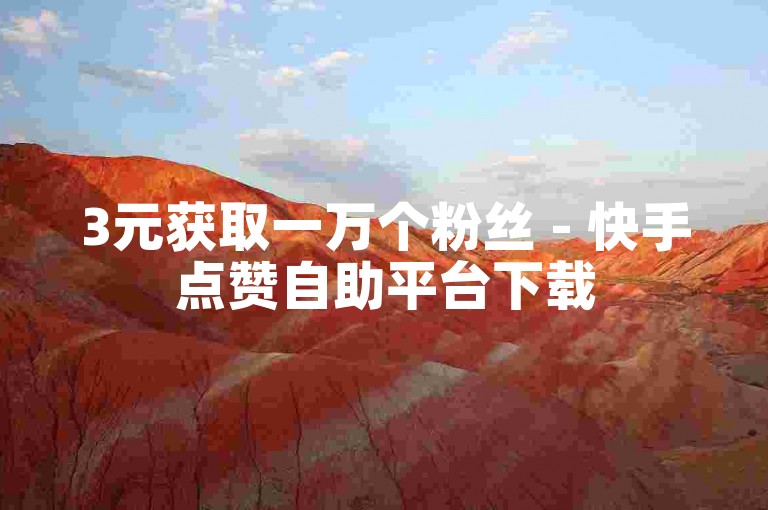 3元获取一万个粉丝 - 快手点赞自助平台下载