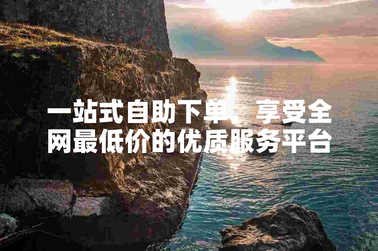 一站式自助下单，享受全网最低价的优质服务平台。