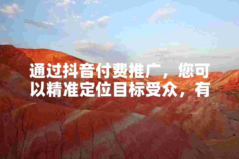 通过抖音付费推广，您可以精准定位目标受众，有效提升品牌曝光度与销售额。