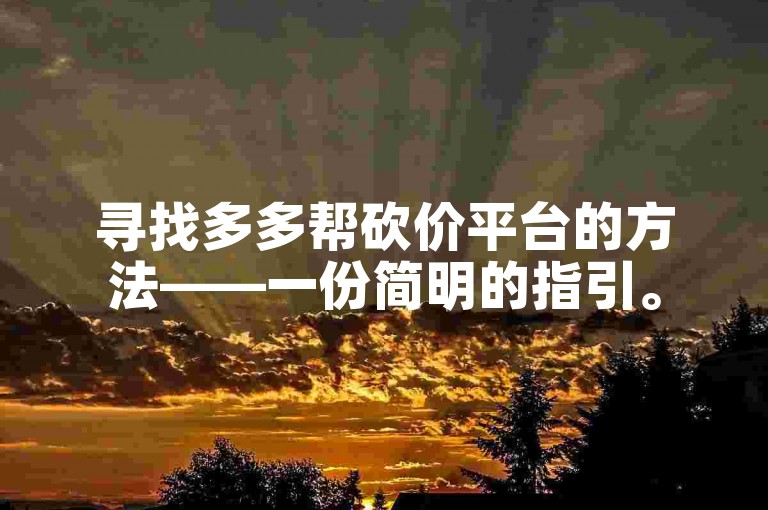 寻找多多帮砍价平台的方法——一份简明的指引。