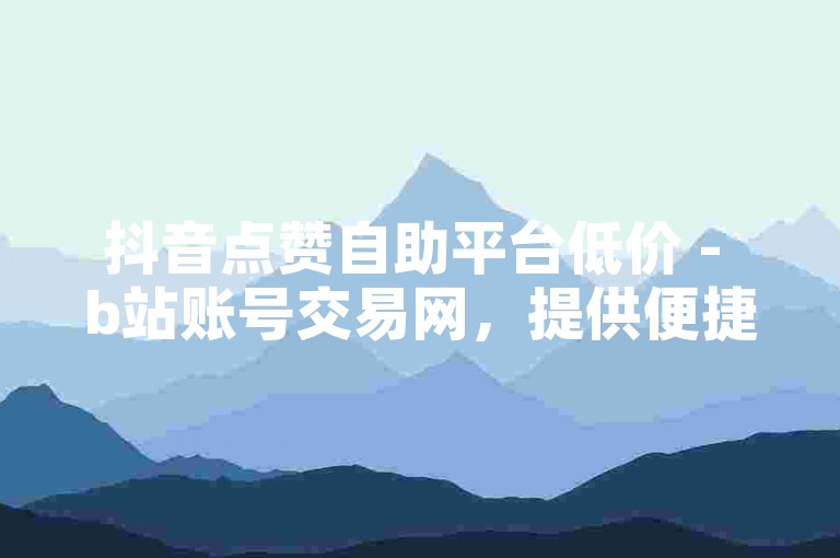 抖音点赞自助平台低价 - b站账号交易网，提供便捷的社交媒体服务。