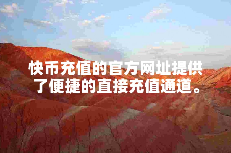 快币充值的官方网址提供了便捷的直接充值通道。