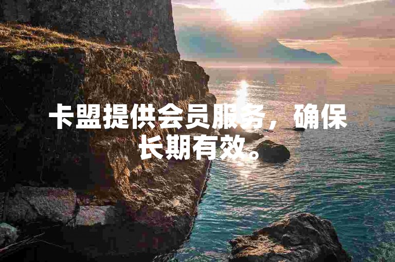 卡盟提供会员服务，确保长期有效。