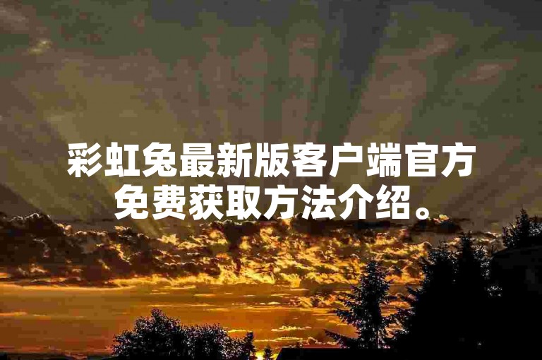 彩虹兔最新版客户端官方免费获取方法介绍。